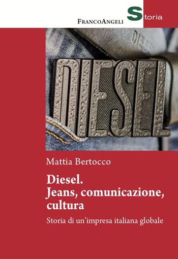 Diesel: jeans, comunicazione, cultura. Storia di un'impresa italiana globale - Mattia Bertocco - Libro Franco Angeli 2022, Storia-Studi e ricerche | Libraccio.it