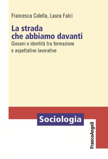 La strada che abbiamo davanti. Giovani e identità tra formazione e aspettative lavorative - Francesca Colella, Laura Falci - Libro Franco Angeli 2023, Sociologia | Libraccio.it