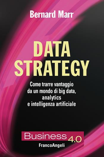 Data strategy. Come trarre vantaggio da un mondo di big data, analytics e intelligenza artificiale - Bernard Marr - Libro Franco Angeli 2022, Business 4.0 | Libraccio.it