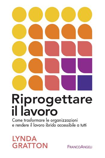Riprogettare il lavoro. Come trasformare le organizzazioni e rendere il lavoro ibrido accessibile a tutti - Lynda Gratton - Libro Franco Angeli 2022, Trend | Libraccio.it
