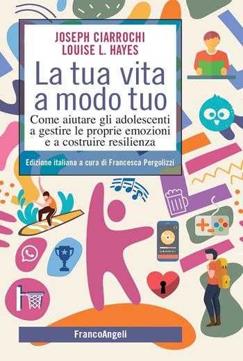La tua vita a modo tuo. Come aiutare gli adolescenti a gestire le proprie emozioni e a costruire resilienza - Joseph Ciarrochi, Louise L. Hayes - Libro Franco Angeli 2022, SelfHelp Workbook | Libraccio.it