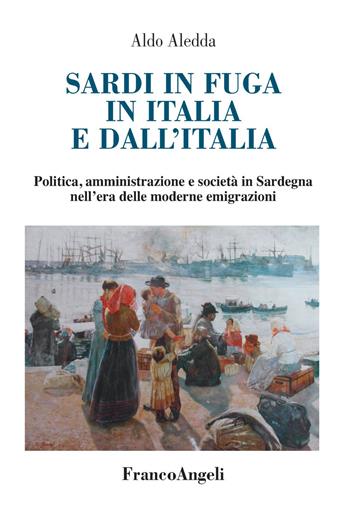 Sardi in fuga in Italia e dall'Italia. Politica, amministrazione e società in Sardegna nell'era delle moderne emigrazioni - Aldo Aledda - Libro Franco Angeli 2022, Varie. Saggi e manuali | Libraccio.it