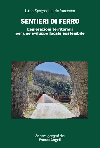 Sentieri di ferro. Esplorazioni territoriali per uno sviluppo locale sostenibile - Luisa Spagnoli, Lucia Varasano - Libro Franco Angeli 2023, Scienze geografiche | Libraccio.it