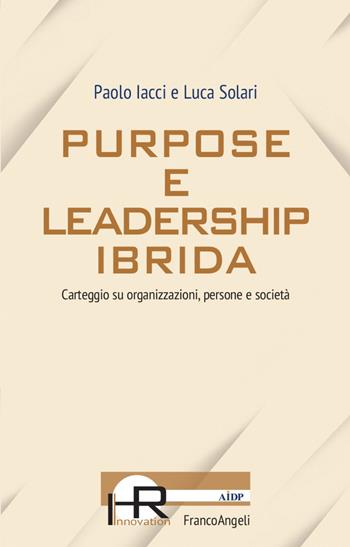 Purpose e leadership ibrida. Carteggio su organizzazioni, persone e società - Paolo Iacci, Luca Solari - Libro Franco Angeli 2022, Hr Innovation-Aidp Associazione italiana per la direzione del personale | Libraccio.it