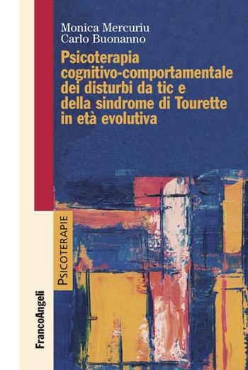 Psicoterapia cognitivo comportamentale dei disturbi da tic e della sindrome di Tourette in età evolutiva - Carlo Buonanno, Monica Mercuriu - Libro Franco Angeli 2022, Psicoterapie | Libraccio.it