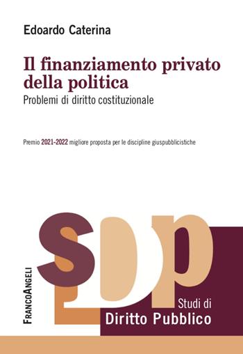 Il finanziamento privato della politica. Problemi di diritto costituzionale - Edoardo Caterina - Libro Franco Angeli 2022, Studi di diritto pubblico | Libraccio.it