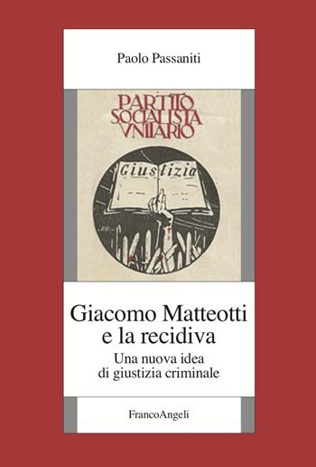 Giacomo Matteotti e la recidiva. Una nuova idea di giustizia criminale - Paolo Passaniti - Libro Franco Angeli 2022, Fondazione studi storici Filippo Turati | Libraccio.it