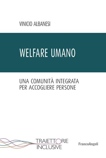Welfare umano. Una comunità integrata per accogliere persone - Vinicio Albanesi - Libro Franco Angeli 2022, Traiettorie inclusive | Libraccio.it