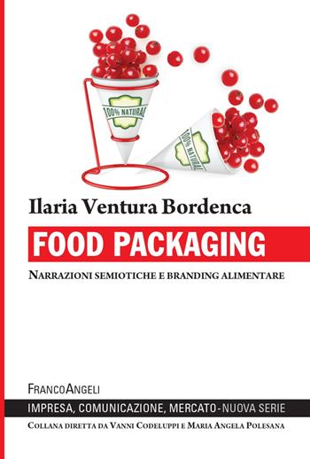 Food packaging. Narrazioni semiotiche e branding alimentare - Ilaria Ventura Bordenca - Libro Franco Angeli 2022, Impresa, comunicazione, mercato | Libraccio.it