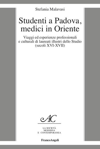 Studenti a Padova, medici in Oriente. Viaggi ed esperienze professionali e culturali di laureati illustri dello Studio (secoli XVI-XVII) - Stefania Malavasi - Libro Franco Angeli 2022 | Libraccio.it