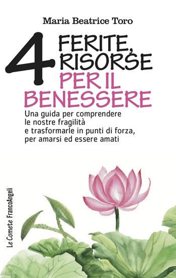 Quattro ferite, quattro risorse per il benessere. Una guida per comprendere le nostre fragilità e trasformarle in punti di forza, per amarsi ed essere amati - Maria Beatrice Toro - Libro Franco Angeli 2022, Le comete | Libraccio.it