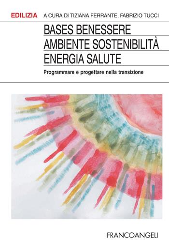 BASES Benessere ambiente sostenibilità energia salute. Programmare e progettare la transizione - Fabrizio Tucci - Libro Franco Angeli 2022, Edilizia | Libraccio.it