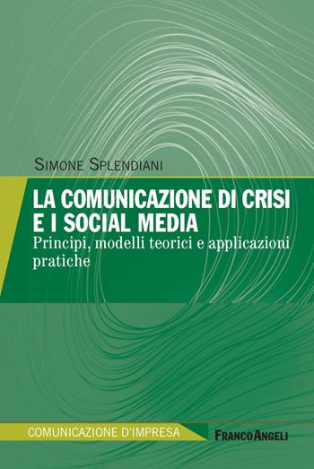 La comunicazione di crisi e i social media. Principi, modelli teorici e applicazioni pratiche - Simone Splendiani - Libro Franco Angeli 2022, Comunicazione d'impresa | Libraccio.it