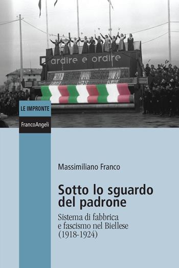 Sotto lo sguardo del padrone. Sistema di fabbrica e fascismo nel Biellese (1918-1924) - Massimiliano Franco - Libro Franco Angeli 2022, Le impronte | Libraccio.it