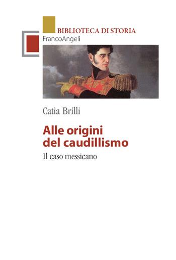 Alle origini del caudillismo. Il caso messicano - Catia Brilli - Libro Franco Angeli 2022, Biblioteca di storia | Libraccio.it