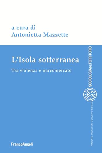 L' isola sotterranea. Tra violenza e narcomercato  - Libro Franco Angeli 2022, Sociologia del territorio | Libraccio.it