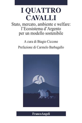 I quattro cavalli. Stato, mercato, ambiente e welfare: l'Ecosistema d'Argento per un modello sostenibile - Biagio Ciccone - Libro Franco Angeli 2022, Varie. Saggi e manuali | Libraccio.it