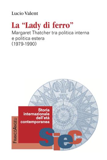 La «Lady di Ferro». Margaret Thatcher tra politica interna e politica estera 1979-1990 - Lucio Valent - Libro Franco Angeli 2022, Storia internazionale dell'età contemporanea | Libraccio.it