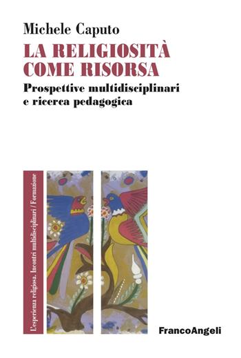 La religiosità come risorsa, Prospettive multidisciplinari e ricerca pedagogica  - Libro Franco Angeli 2022, L' esperienza religiosa. Incontri multidisciplinari. Studi e ricerche | Libraccio.it
