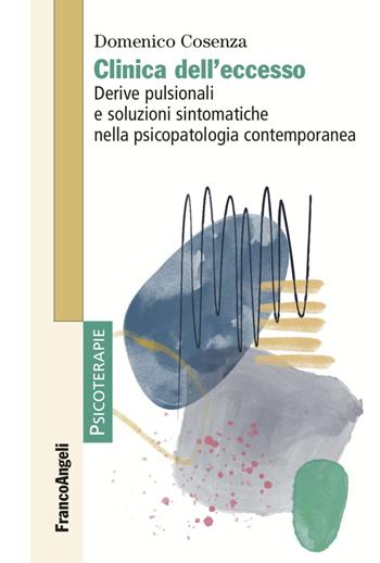 Clinica dell'eccesso. Derive pulsionali e soluzioni sintomatiche nella psicopatologia contemporanea - Domenico Cosenza - Libro Franco Angeli 2022, Psicoterapie | Libraccio.it