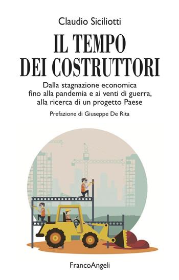 Il tempo dei costruttori. Dalla stagnazione economica fino alla pandemia e ai venti di guerra, alla ricerca di un progetto Paese - Claudio Siciliotti - Libro Franco Angeli 2022, Varie. Saggi e manuali | Libraccio.it