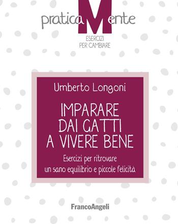 Imparare dai gatti a vivere bene. Esercizi per ritrovare un sano equilibrio e piccole felicità - Umberto Longoni - Libro Franco Angeli 2022, PraticaMente. Esercizi per cambiare | Libraccio.it