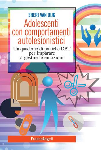 Adolescenti con comportamenti autolesionistici. Un quaderno di pratiche DBT per imparare a gestire le emozioni - Sheri Van Dijk - Libro Franco Angeli 2022, SelfHelp Workbook | Libraccio.it