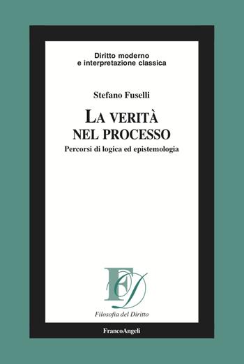 La verità nel processo. Percorsi di logica ed epistemologia - Stefano Fuselli - Libro Franco Angeli 2023, Filosofia del diritto | Libraccio.it