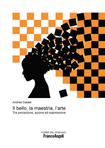 Il bello, la maestria, l'arte. Tra percezione, azione ed espressione - Andrea Casale - Libro Franco Angeli 2023, Forme del disegno | Libraccio.it