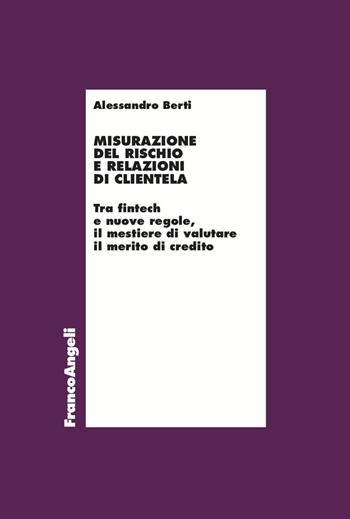 Misurazione del rischio e relazioni di clientela. Tra fintech e nuove regole, il mestiere di valutare il merito di credito - Alessandro Berti - Libro Franco Angeli 2022, Economia | Libraccio.it