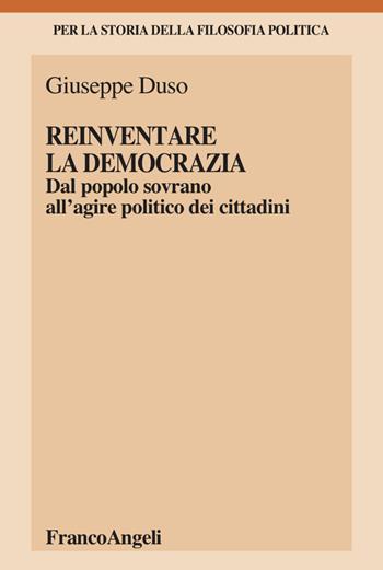 Reinventare la democrazia. Dal popolo sovrano all'agire politico dei cittadini - Giuseppe Duso - Libro Franco Angeli 2022, Per la storia della filosofia politica | Libraccio.it