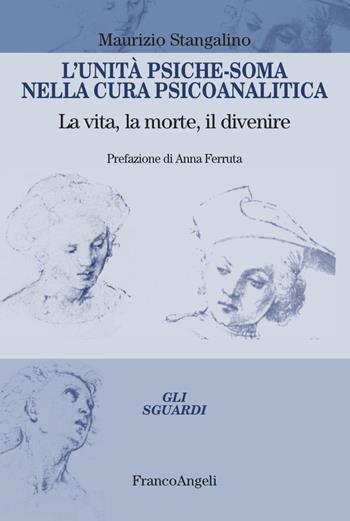 L'unità psiche-soma nella cura psicoanalitica. La vita, la morte, il divenire - Maurizio Stangalino - Libro Franco Angeli 2023, Gli sguardi | Libraccio.it