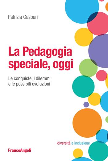 La pedagogia speciale, oggi. Le conquiste, i dilemmi e le possibili evoluzioni - Patrizia Gaspari - Libro Franco Angeli 2023, Diversità e inclusione: percorsi e strumenti | Libraccio.it