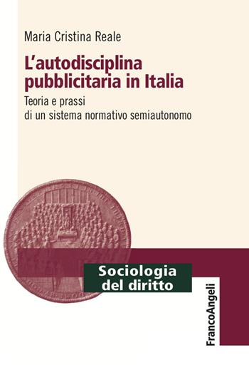 L' autodisciplina pubblicitaria in Italia. Teoria e prassi di un sistema normativo semiautonomo - Maria Cristina Reale - Libro Franco Angeli 2022, Sociologia del diritto | Libraccio.it