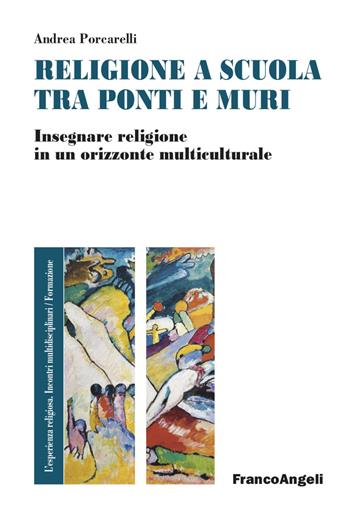 Religione e scuola fra ponti e muri. Insegnare religione in un orizzonte multiculturale - Andrea Porcarelli - Libro Franco Angeli 2023, L'esperienza religiosa. Incontri multidisciplinari. Studi e ricerche | Libraccio.it