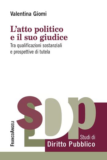 L'atto politico e il suo giudice. Tra qualificazioni sostanziali e prospettive di tutela - Valentina Giomi - Libro Franco Angeli 2023, Studi di diritto pubblico | Libraccio.it