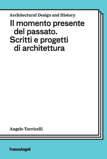 Il momento presente del passato. Scritti e progetti di architettura - Angelo Torricelli - Libro Franco Angeli 2023, Architectural Design and History | Libraccio.it
