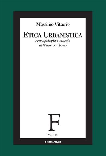 Etica urbanistica. Antropologia e morale dell'uomo urbano - Massimo Vittorio - Libro Franco Angeli 2024, Filosofia | Libraccio.it