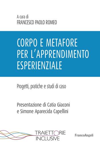 Corpo e metafore per l'apprendimento esperienziale. Progetti , pratiche e studi di caso  - Libro Franco Angeli 2023, Traiettorie inclusive | Libraccio.it