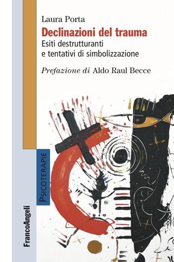 Declinazioni del trauma. Esiti destrutturanti e tentativi di simbolizzazione - Laura Porta - Libro Franco Angeli 2023, Psicoterapie | Libraccio.it