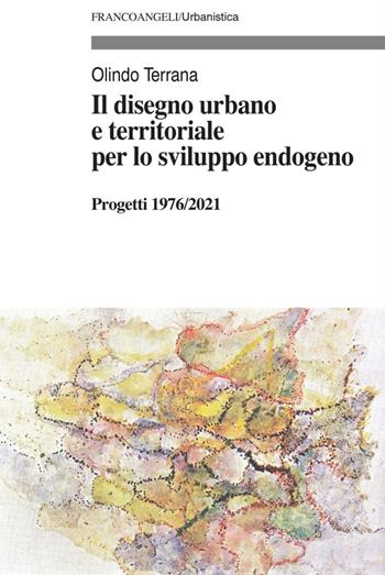 Il disegno urbano e territoriale per lo sviluppo endogeno. Progetti 1976/2021 - Olindo Terrana - Libro Franco Angeli 2023, Urbanistica-Documenti | Libraccio.it