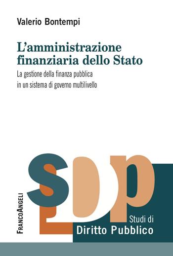 L'amministrazione finanziaria dello Stato. La gestione della finanza pubblica in un sistema di governo multilivello - Valerio Bontempi - Libro Franco Angeli 2023, Studi di diritto pubblico | Libraccio.it