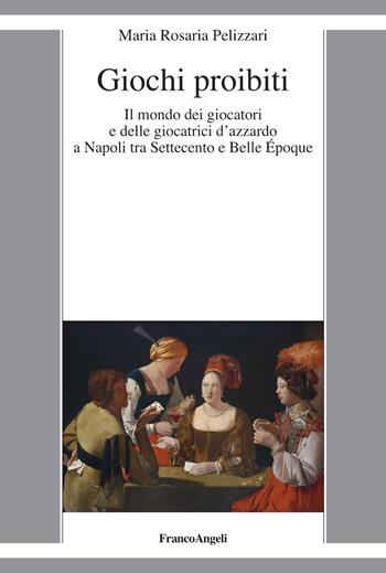 Giochi proibiti. Il mondo dei giocatori e delle giocatrici d’azzardo a Napoli tra Settecento e Belle Époque - Maria Rosaria Pelizzari - Libro Franco Angeli 2023, La società moderna e contemp. Anal.contr. | Libraccio.it