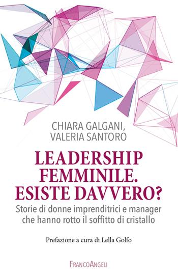 Leadership femminile: esiste davvero? Storie di donne imprenditrici e manager che hanno rotto il soffitto di cristallo - Chiara Galgani, Valeria Santoro - Libro Franco Angeli 2023, La società | Libraccio.it