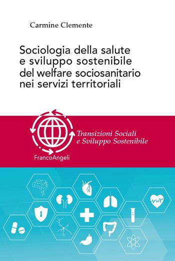 Sociologia della salute e sviluppo sostenibile del welfare sociosanitario nei servizi territoriali - Carmine Clemente - Libro Franco Angeli 2023, Transizioni sociali e sviluppo sostenibile | Libraccio.it