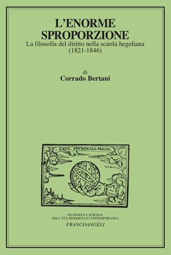 L'enorme sproporzione. La filosofia del diritto nella scuola hegeliana (1821-1846) - Corrado Bertani - Libro Franco Angeli 2023, Filosofia e scienza nell'età moderna | Libraccio.it