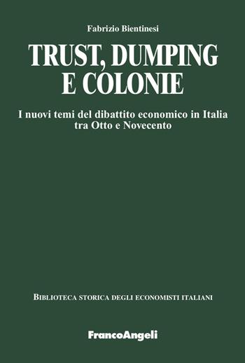 Trust, dumping e colonie. I nuovi temi del dibattito economico in Italia tra Otto e Novecento - Fabrizio Bientinesi - Libro Franco Angeli 2023, Biblioteca storica degli economisti italiani | Libraccio.it