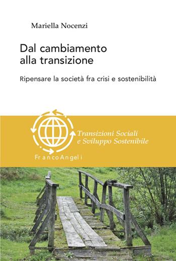 Dal cambiamento alla transizione. Ripensare la società tra crisi e sostenibilità - Mariella Nocenzi - Libro Franco Angeli 2023, Transizioni sociali e sviluppo sostenibile | Libraccio.it