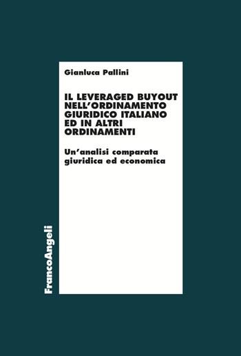 Il leveraged buyout nell'ordinamento giuridico italiano ed in altri ordinamenti. Un’analisi comparata giuridica ed economica - Gianluca Pallini - Libro Franco Angeli 2023, Economia | Libraccio.it
