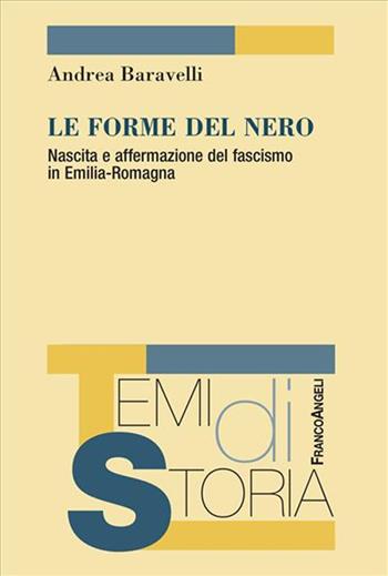 Le forme del nero. Nascita e affermazione del fascismo in Emilia-Romagna - Andrea Baravelli - Libro Franco Angeli 2023, Temi di storia | Libraccio.it